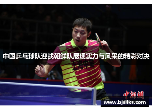 中国乒乓球队迎战朝鲜队展现实力与风采的精彩对决