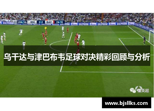 乌干达与津巴布韦足球对决精彩回顾与分析