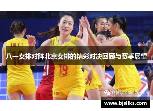 八一女排对阵北京女排的精彩对决回顾与赛季展望