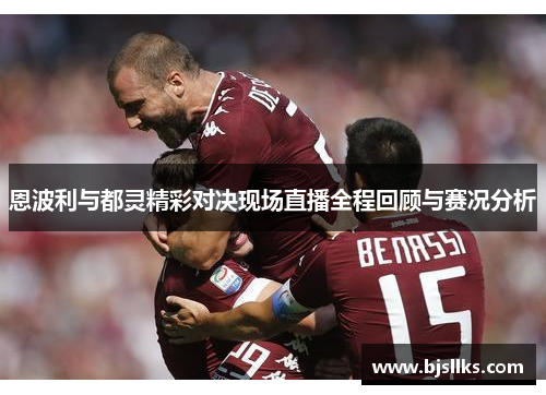 恩波利与都灵精彩对决现场直播全程回顾与赛况分析