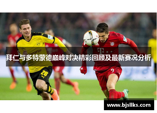 拜仁与多特蒙德巅峰对决精彩回顾及最新赛况分析