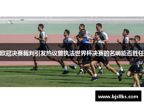 欧冠决赛裁判引发热议曾执法世界杯决赛的名哨能否胜任