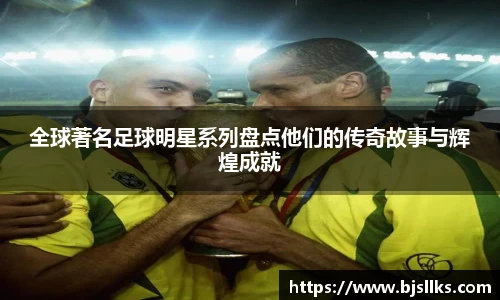 全球著名足球明星系列盘点他们的传奇故事与辉煌成就